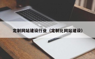 保山定制网站建设行业（定制化网站建设）