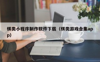 保山棋类小程序制作软件下载（棋类游戏合集app）