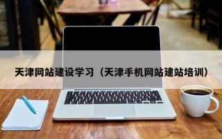 保山天津网站建设学习（天津手机网站建站培训）
