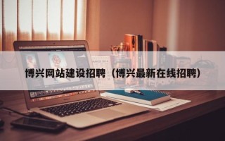 保山博兴网站建设招聘（博兴最新在线招聘）