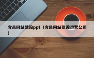 保山宜昌网站建设ppt（宜昌网站建设运营公司）
