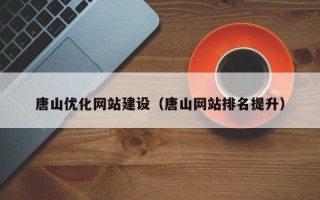 保山唐山优化网站建设（唐山网站排名提升）