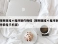 保山视频图库小程序制作教程（视频图库小程序制作教程手机版）